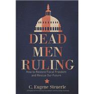 Dead Men Ruling: How to Restore Fiscal Freedom and Rescue Our Future