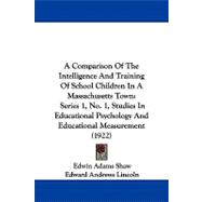 A Comparison of the Intelligence and Training of School Children in a Massachusetts Town: Series 1, No. 1, Studies in Educational Psychology and Educational Measurement