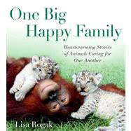 One Big Happy Family Heartwarming Stories of Animals Caring for One Another