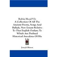 Robin Hood: A Collection of All the Ancient Poems, Songs and Ballads, Now Extant Relative to That English Outlaw; to Which Are Prefixed Historical Anecdotes of Hi