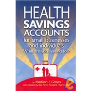 Health Savings Accounts for Small Businesses and Individuals : What Are You Waiting For?