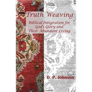 Truth Weaving: Biblical Integration for God's Glory and Their Abundant Living