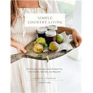 Simple Country Living Techniques, Recipes, and Wisdom for the Garden, Kitchen, and Beyond