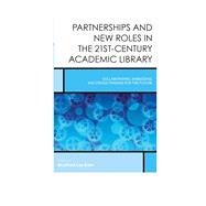 Partnerships and New Roles in the 21st-Century Academic Library Collaborating, Embedding, and Cross-Training for the Future