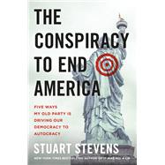 The Conspiracy to End America Five Ways My Old Party Is Driving Our Democracy to Autocracy