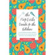 The Hip Girl's Guide to the Kitchen: A Hit-the-ground Running Approach to Stocking Up and Cooking Delicious, Nutritious, and Affordable Meals