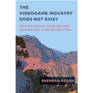 The Videogame Industry Does Not Exist Why We Should Think Beyond Commercial Game Production