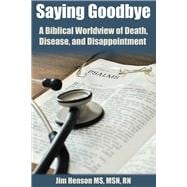 Saying Goodbye A Biblical Worldview of  Death, Disease, and Disappointment