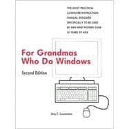 For Grandmas Who Do Windows : The Most Practical Computer Instruction Manual Designed to Be Used by Men and Women over 55 Years of Age