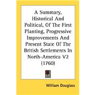 Summary, Historical and Political, of the First Planting, Progressive Improvements and Present State of the British Settlements in North-America V2