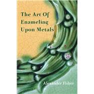 The Art of Enameling upon Metal