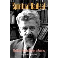 Spiritual Radical : Abraham Joshua Heschel in America, 1940-1972