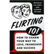 Flirting 101 How to Charm Your Way to Love, Friendship, and Success