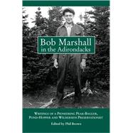 Bob Marshall in the Adirondacks : Writings of a Pioneering Peak-Bagger, Pond-Hopper and Wilderness Preservationist