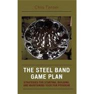 The Steel Band Game Plan Strategies for Starting, Building, and Maintaining Your Pan Program