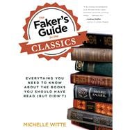 The Faker's Guide to the Classics Everything You Need to Know About the Books You Should Have Read (But Didn?t)