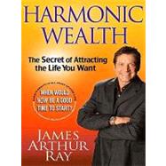 Harmonic Wealth : The Secret of Attracting the Life You Want