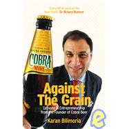 Against the Grain : Lessons in Entrepreneurship from the Founder of Cobra Beer