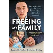 Freeing My Family One Uyghur man's epic battle to save his wife and son and bring them to Australia