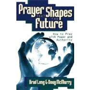 Prayer That Shapes the Future: How to Pray With Power and Authority