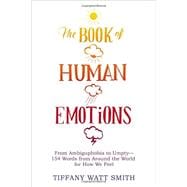 The Book of Human Emotions From Ambiguphobia to Umpty -- 154 Words from Around the World for How We Feel