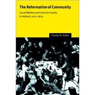 The Reformation of Community: Social Welfare and Calvinist Charity in Holland, 1572â€“1620