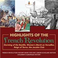 Highlights of the French Revolution : Storming of the Bastille, Women's March on Versailles, Reign of Terror, the Jacobin Club | French Revolution History Book for Kids Junior Scholars Edition | Children's European History