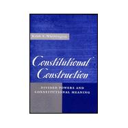 Constitutional Construction : Divided Powers and Constitutional Meaning