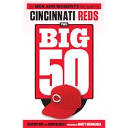 The Big 50: Cincinnati Reds The Men and Moments that Made the Cincinnati Reds