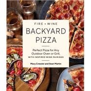 Fire + Wine Backyard Pizza Perfect Pizza for Any Outdoor Oven or Grill, with Inspired Wine Pairings book cover, ISBN 9781632175410