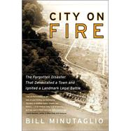City on Fire : The Forgotten Disaster That Devastated a Town and Ignited a Landmark Legal Battle