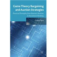 Game Theory Bargaining and Auction Strategies Practical Examples from Internet Auctions to Investment Banking