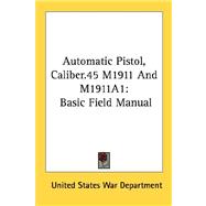 Automatic Pistol, Caliber 45 M1911 and M1911a1 : Basic Field Manual