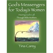 God's Messengers for Today's Women : Hearing God's Call Through Bible Mothers