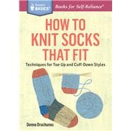 How to Knit Socks That Fit Techniques for Toe-Up and Cuff-Down Styles. A Storey BASICS® Title