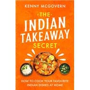 The Indian Takeaway Secret How to Cook Your Favourite Indian Dishes at Home