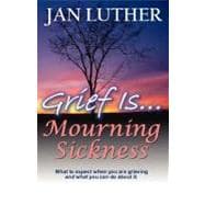 Grief Is Mourning Sickness : What to Expect When You are Grieving and What You Can Do about It