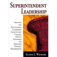 Superintendent Leadership : Applying the Educational Leadership Constituent Council (ELCC) Standards for Improved District Performance