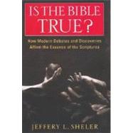 Is the Bible True? : How Modern Debates and Discoveries Affirms the Essence of the Scriptures
