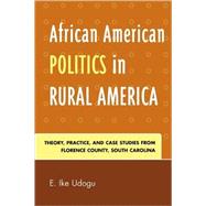 African American Politics in Rural America Theory, Practice and Case Studies from Florence County, South Carolina