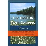The Best in Tent Camping: Wisconsin A Guide for Car Campers Who Hate RVs, Concrete Slabs, and Loud Portable Stereos