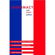 Legitimacy and Power Politics : The American and French Revolutions in International Political Culture
