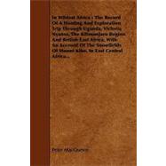 In Wildest Africa: The Record Of A Hunting And Exploration Trip Through Uganda, Victoria Nyansa, The Kilimanjaro Region And British East Africa, With An Account Of The S