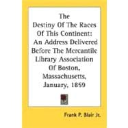 The Destiny Of The Races Of This Continent: An Address Delivered Before the Mercantile Library Association of Boston, Massachusetts, January, 1859
