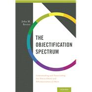 The Objectification Spectrum Understanding and Transcending Our Diminishment and Dehumanization of Others