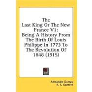Last King or the New France V1 : Being A History from the Birth of Louis Philippe in 1773 to the Revolution Of 1848 (1915)