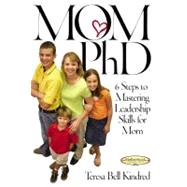 Mom Ph.D. : A Simple 6 Step Course on Leadership Skills for Moms