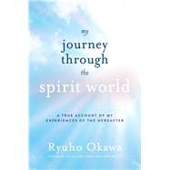 My Journey through the Spirit World A True Account of My Experiences of the Hereafter