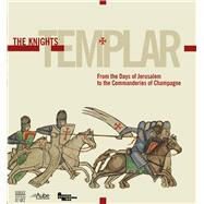 The Knights Templar From the Days of Jerusalem to the Commanderies of Champagne