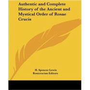 Authentic And Complete History of the Ancient And Mystical Order of Rosae Crucis